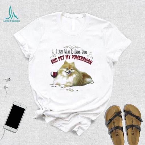 I Just Want To Drink Wine And Pet My Pomeranian Funny Pomeranian Gifts Shirt