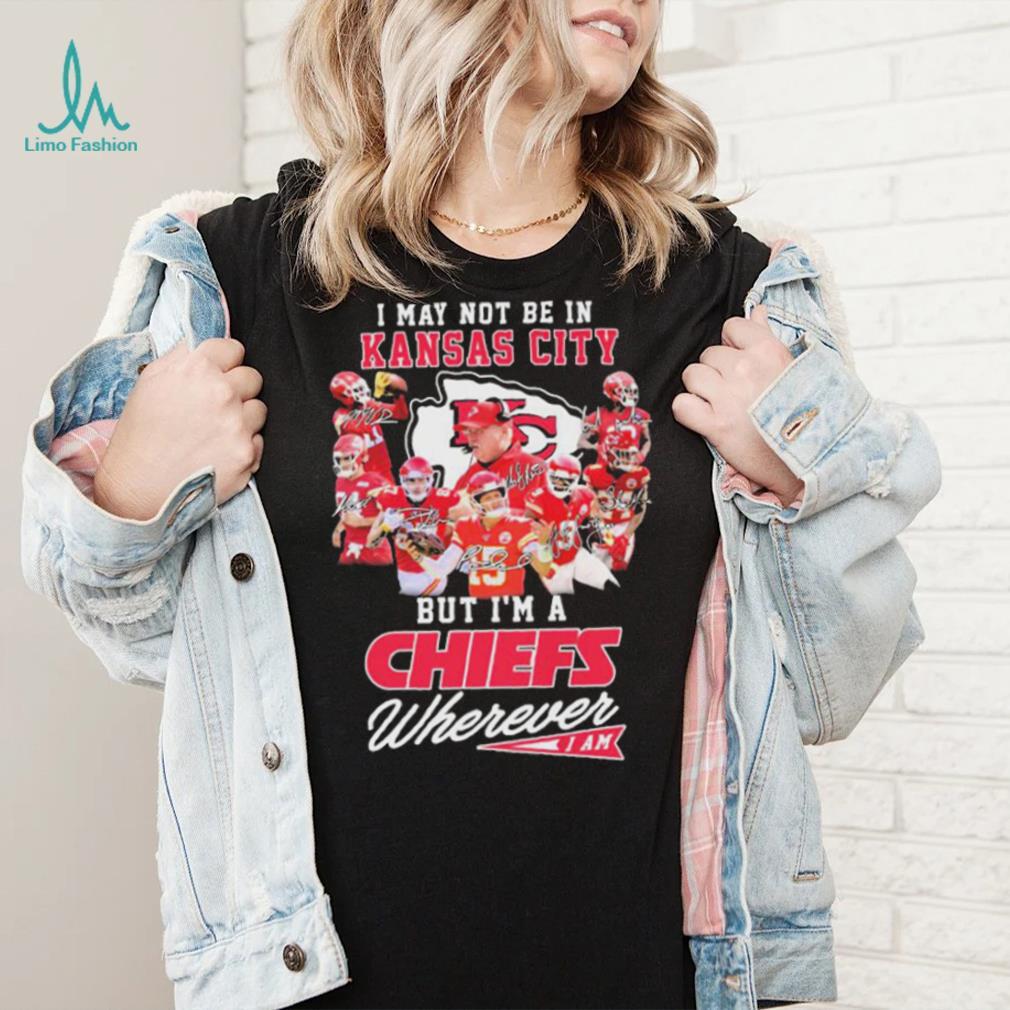 I May Not Be In Kansas City But I’m A Chiefs Wherever I Am 2022 Signatures Shirt I May Not Be In Kansas City But I’m A Chiefs Wherever I Am 2022 Signatures Shirt