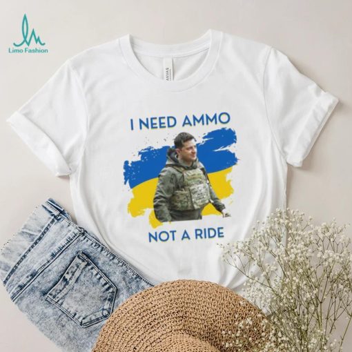 I Need Ammunition Not A Ride Original Design Volodymyr Ze Ukrainian President Zelensky Shirt
