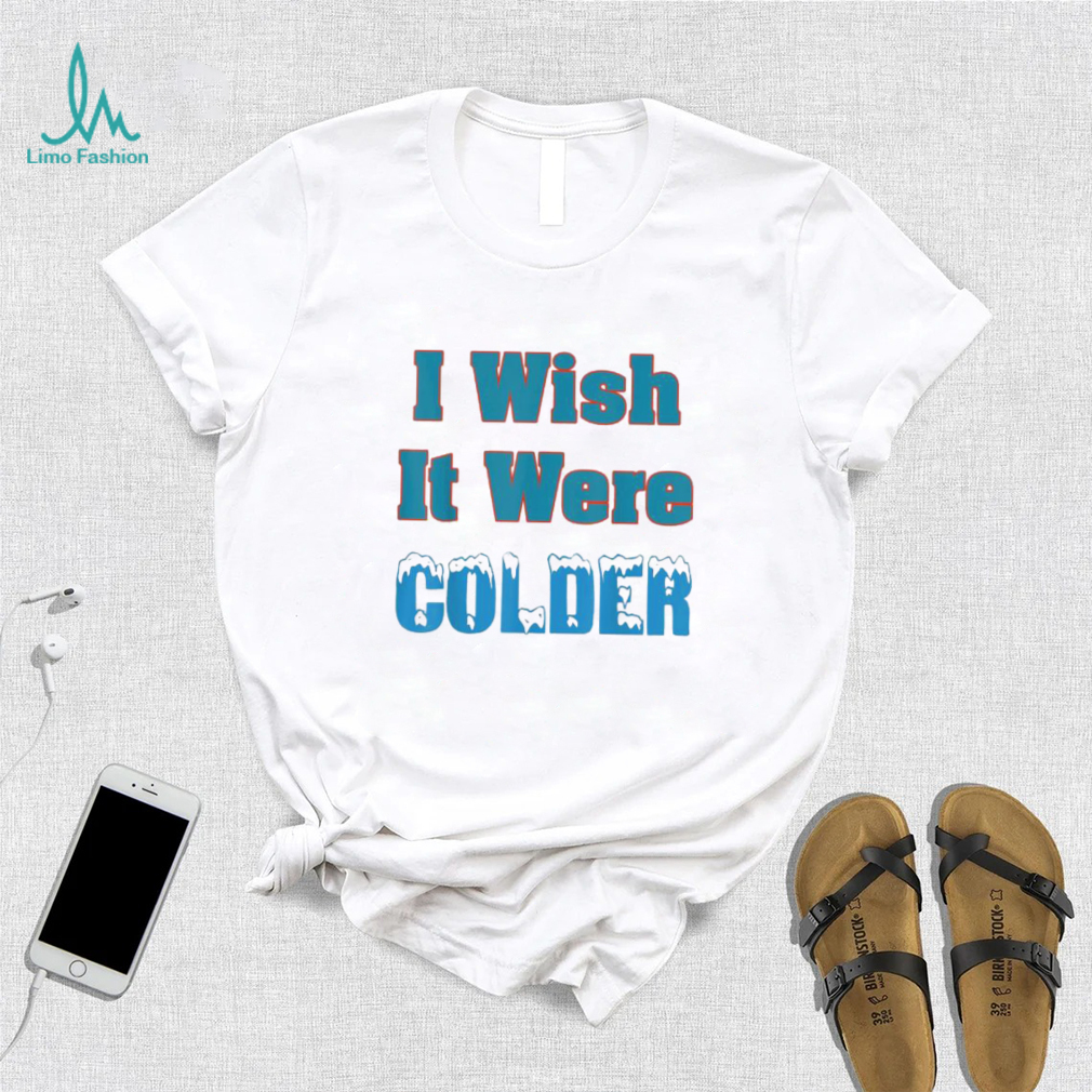 I Wish It Were Colder Shirt I Wish It Were Colder Tee Shirt I Wish It Were Colder Shirt I Wish It Were Colder Tee Shirt