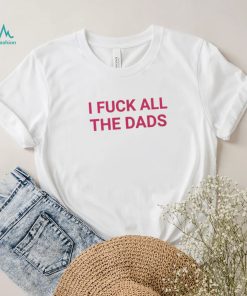 I fuck all the dads pink text shirt