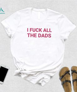 I fuck all the dads pink text shirt