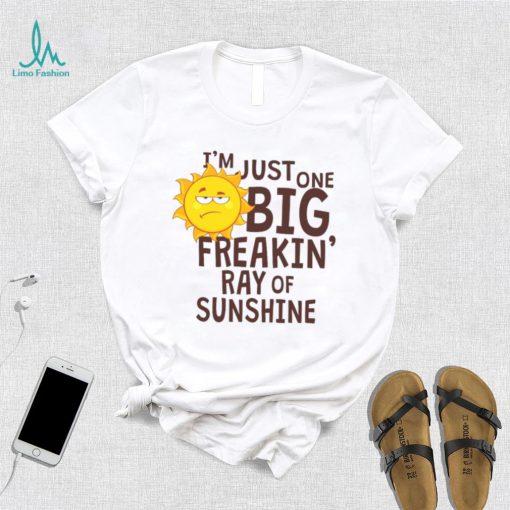 I_m Just One Big Freakin Ray Of Sunshine Shirt