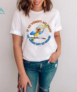 If We Weren’t All Crazy We Would Just Go Insane Jimmy Buffett Shirt
