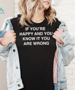 If You’re Happy And You Know It You Are Wrong Shirt