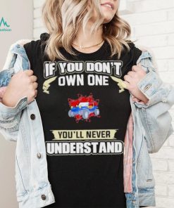 If you dont own one youll never understands 2022 shirt