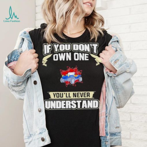 If you dont own one youll never understands 2022 shirt