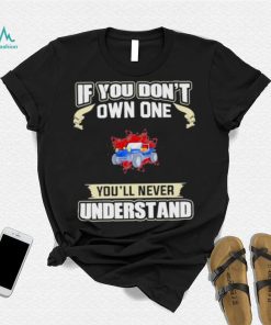 If you dont own one youll never understands 2022 shirt