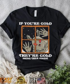 If you’re cold they’re cold bring them inside shirt