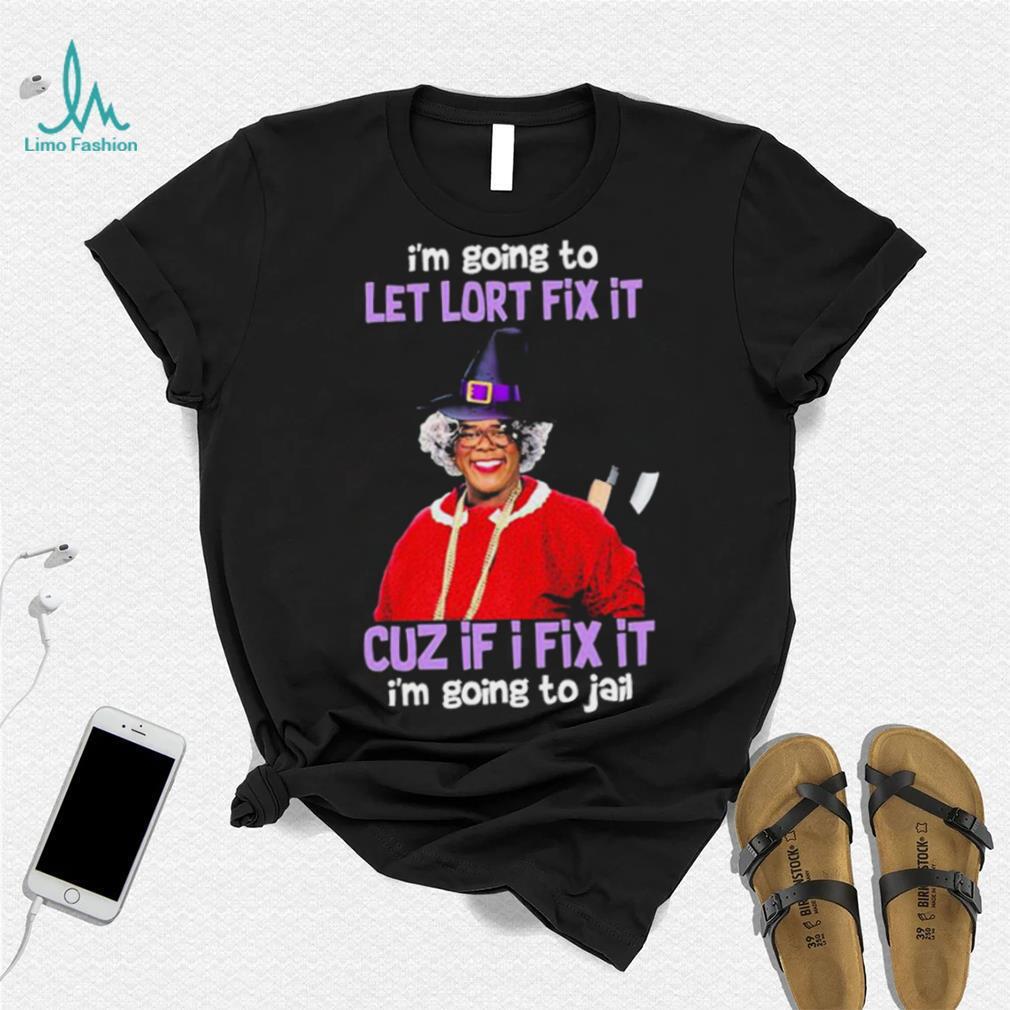 I’m Going To Let Lort Fix It Cuz If I Fix It I’m Going To Jail Tyler Perry Funny Jesus Shirt I’m Going To Let Lort Fix It Cuz If I Fix It I’m Going To Jail Tyler Perry Funny Jesus Shirt