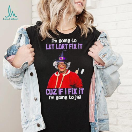 I’m Going To Let Lort Fix It Cuz If I Fix It I’m Going To Jail Tyler Perry Funny Jesus Shirt