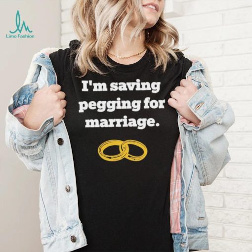 I’m Saving Pegging For Marriage Shirt