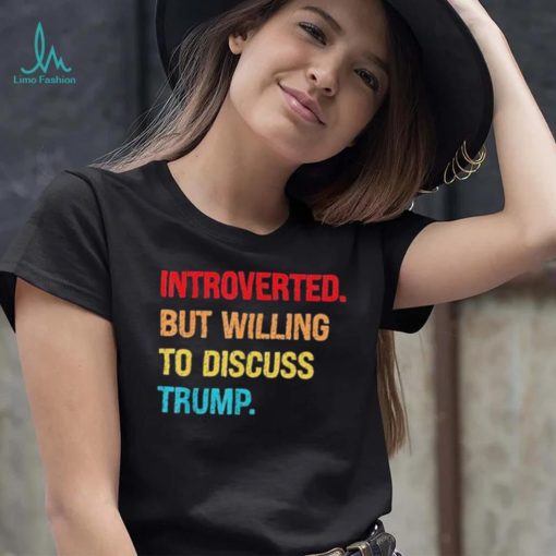 Introverted But Willing To Discuss Trump Shirt