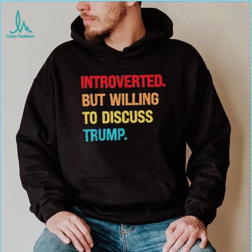 Introverted But Willing To Discuss Trump Shirt