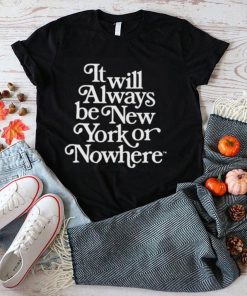 It will always be new york or nowhere shirt