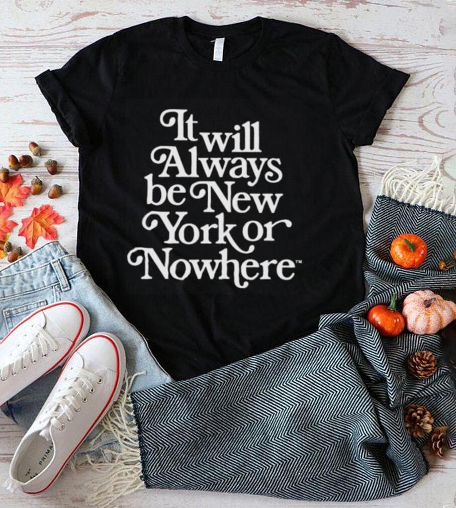 It will always be new york or nowhere shirt It will always be new york or nowhere shirt