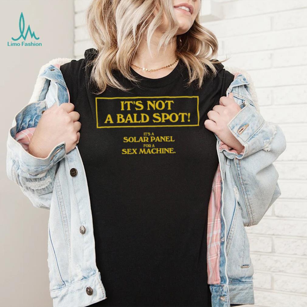 It’s Not A Bald Spot It’s A Solar Panel For A Sex Machine Shirt It’s Not A Bald Spot It’s A Solar Panel For A Sex Machine Shirt