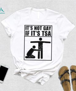 It’s not gay if it’s tsa shirt