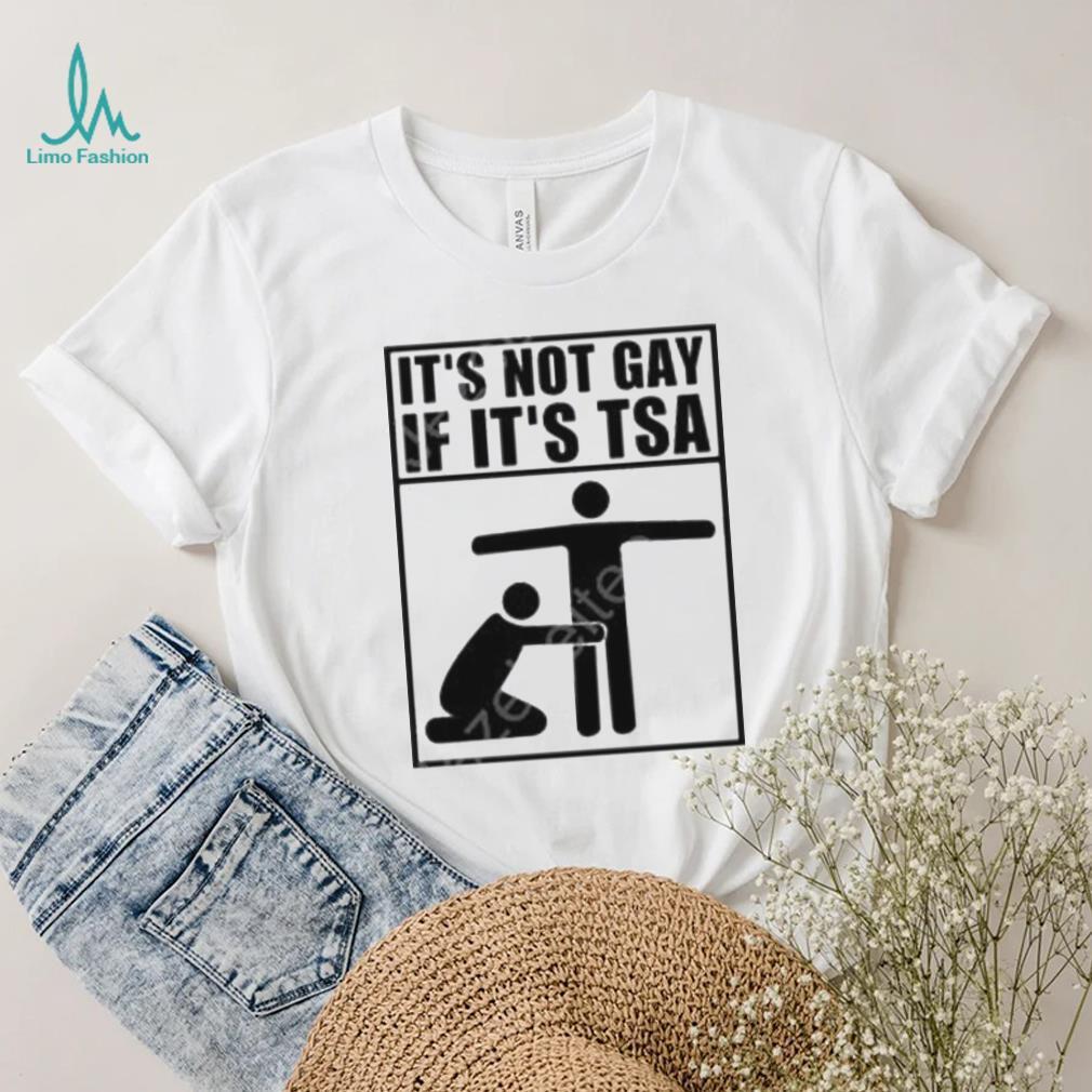 It’s not gay if it’s tsa shirt It’s not gay if it’s tsa shirt