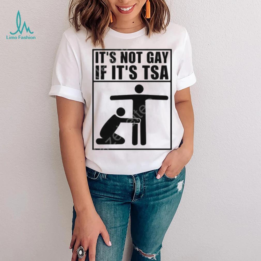 It’s not gay if it’s tsa shirt It’s not gay if it’s tsa shirt
