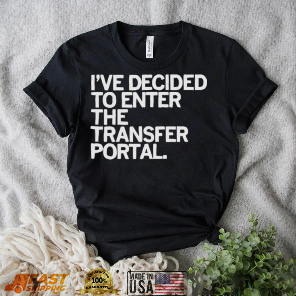I’ve decided to enter the transfer portal shirt I’ve decided to enter the transfer portal shirt