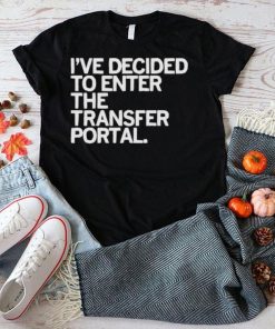 I’ve decided to enter the transfer portal shirt