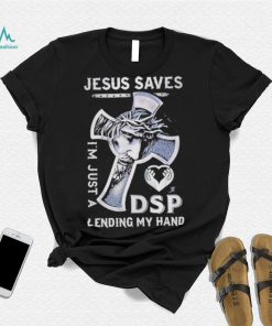 Jesus saves I’m just a dsp lending my hand shirt