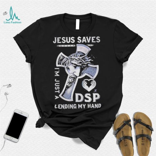 Jesus saves I’m just a dsp lending my hand shirt