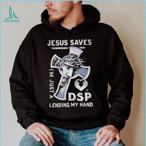 Jesus saves I’m just a dsp lending my hand shirt