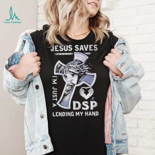 Jesus saves I’m just a dsp lending my hand shirt