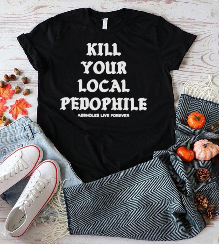 Kill your local pedophile shirt Kill your local pedophile shirt
