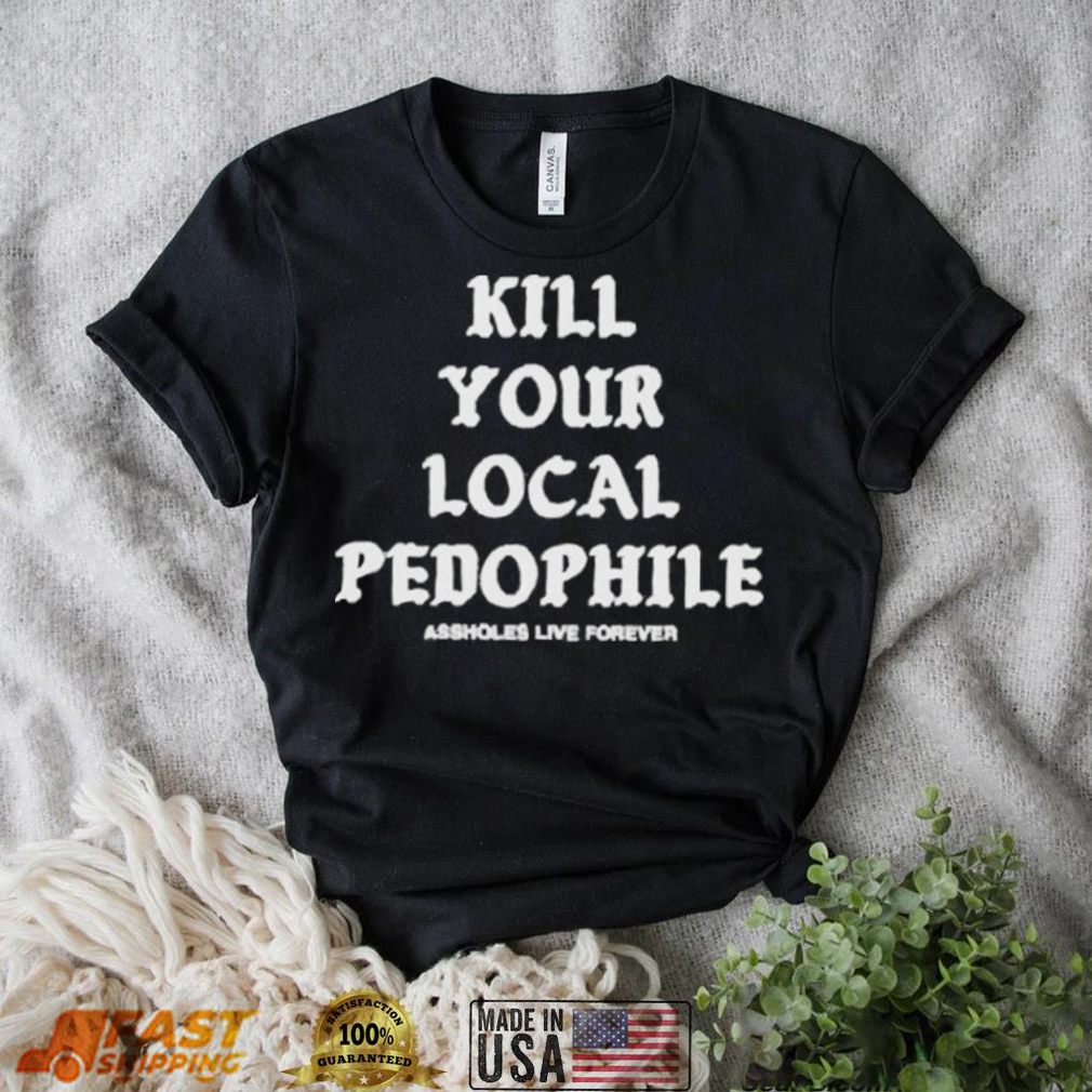 Kill your local pedophile shirt Kill your local pedophile shirt