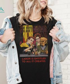 Labor Is Entitled To All It Creates Shirt