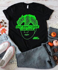 Leaf don’t look like hair danny gonzalez shirt