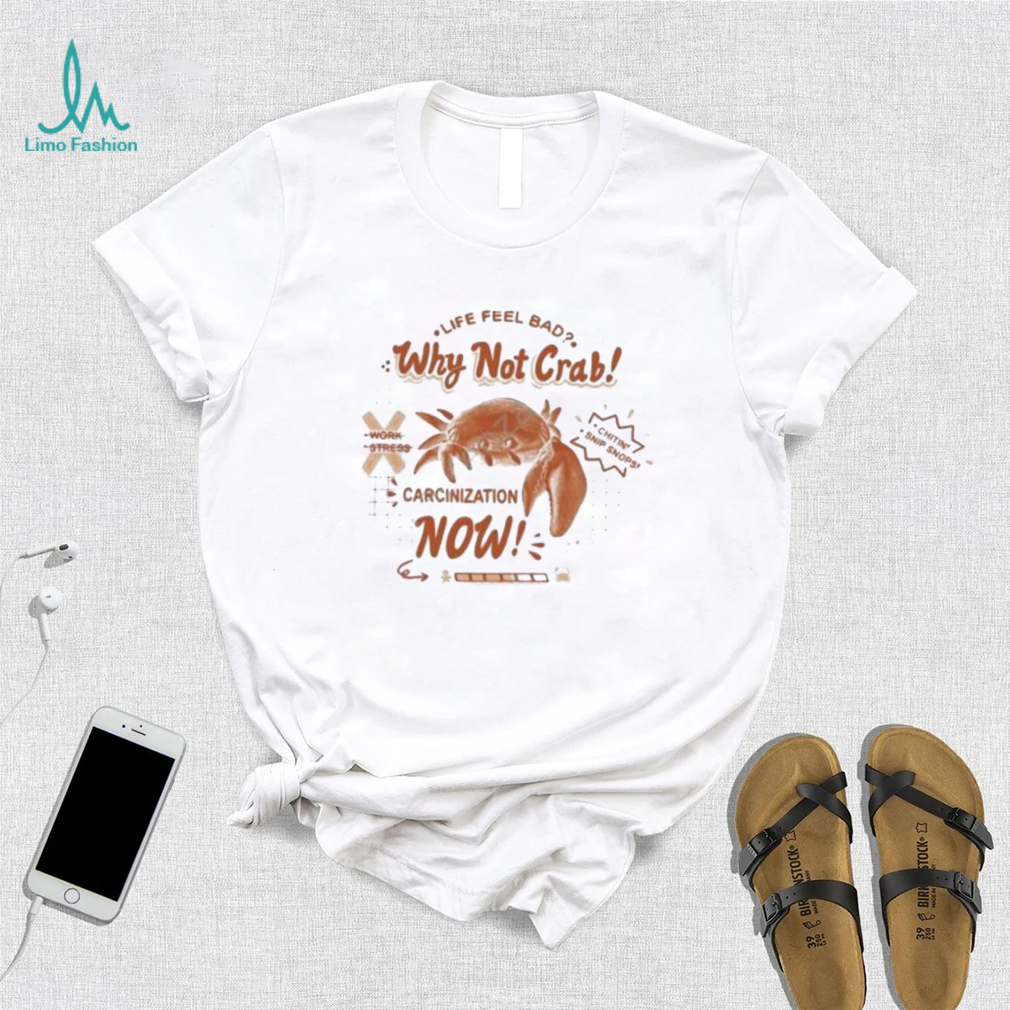 Life feel bad why not crab carcinization now shirt Life feel bad why not crab carcinization now shirt