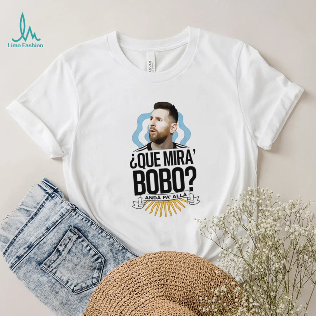 Lionel Messi que Mira’ Bobo anda Pa’ Alla shirt Lionel Messi que Mira’ Bobo anda Pa’ Alla shirt