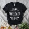 Lord keep your arm around my shoulder and you hand over my mouth shirt