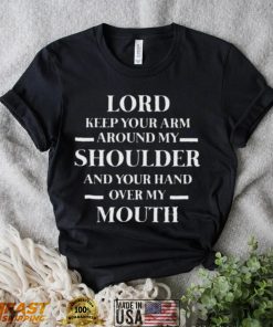 Lord keep your arm around my shoulder and you hand over my mouth shirt