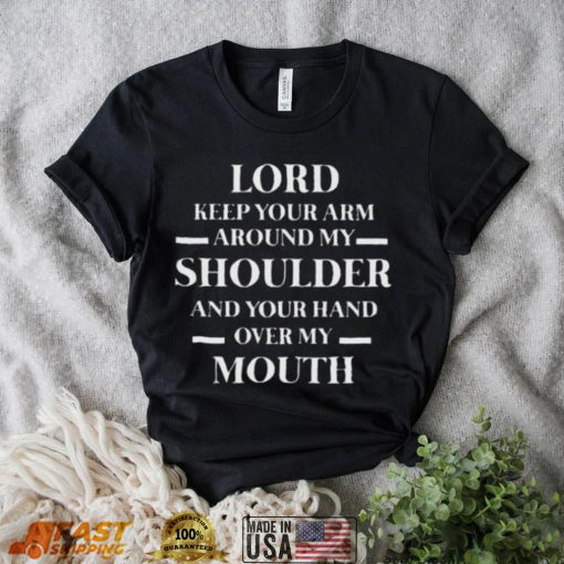 Lord keep your arm around my shoulder and you hand over my mouth shirt