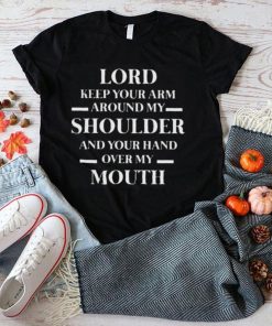 Lord keep your arm around my shoulder and you hand over my mouth shirt