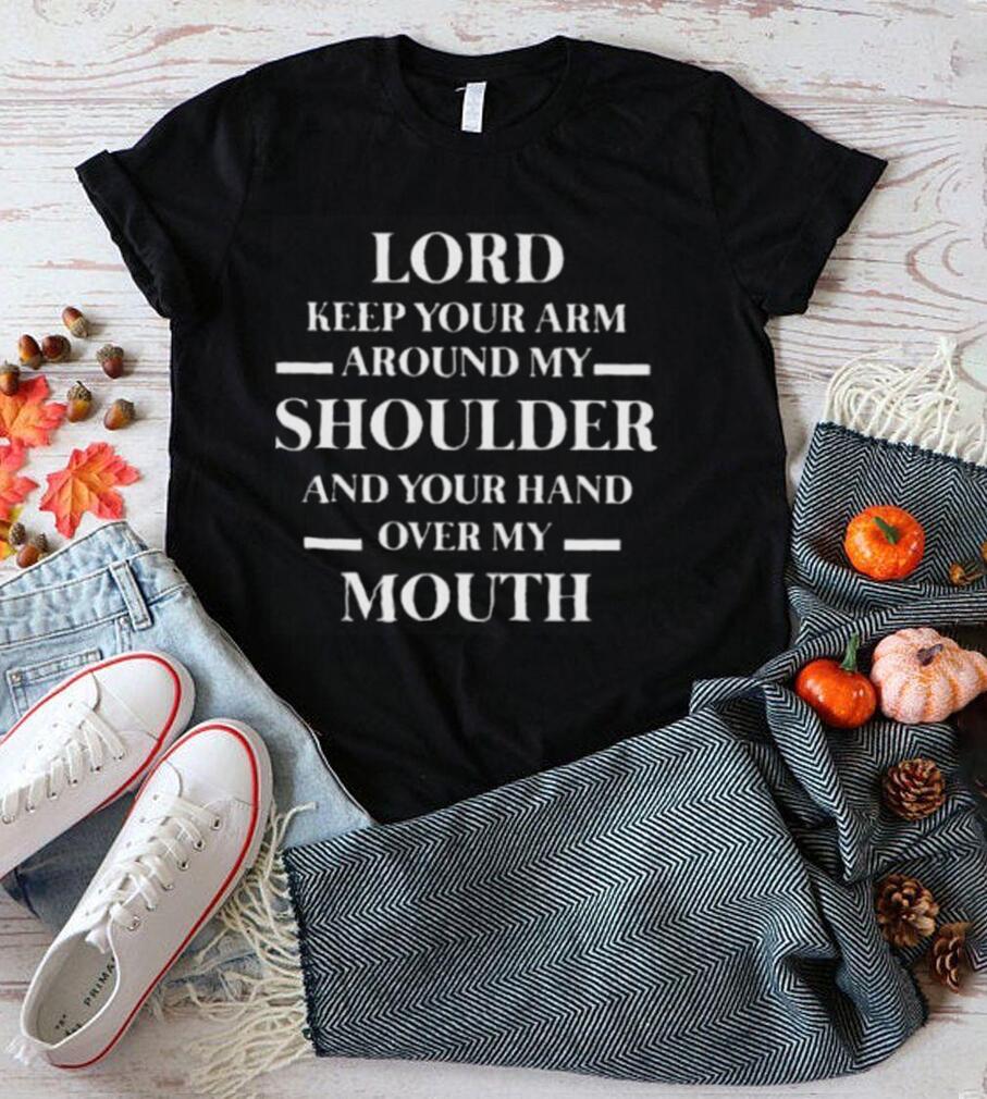 Lord keep your arm around my shoulder and you hand over my mouth shirt Lord keep your arm around my shoulder and you hand over my mouth shirt