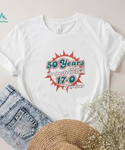 Miami Dolphins 50 Years And Still The Perfect Team 17 0 Forever Shirt