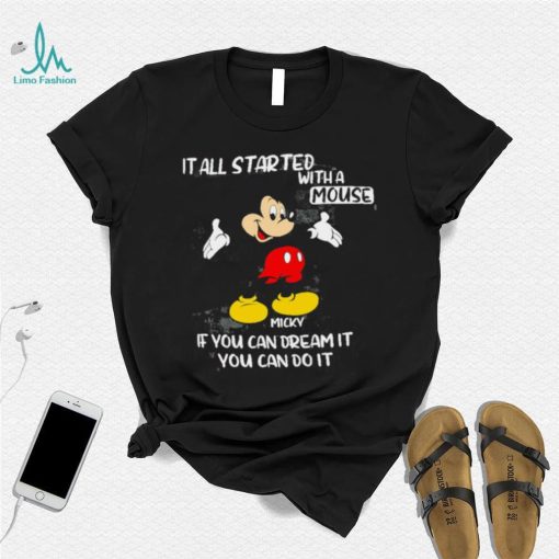 Mickey Mouse it all started with a mouse if you can dream it you can do it shirt