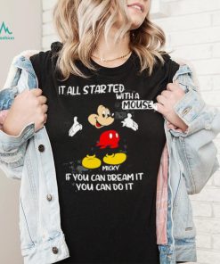 Mickey Mouse it all started with a mouse if you can dream it you can do it shirt