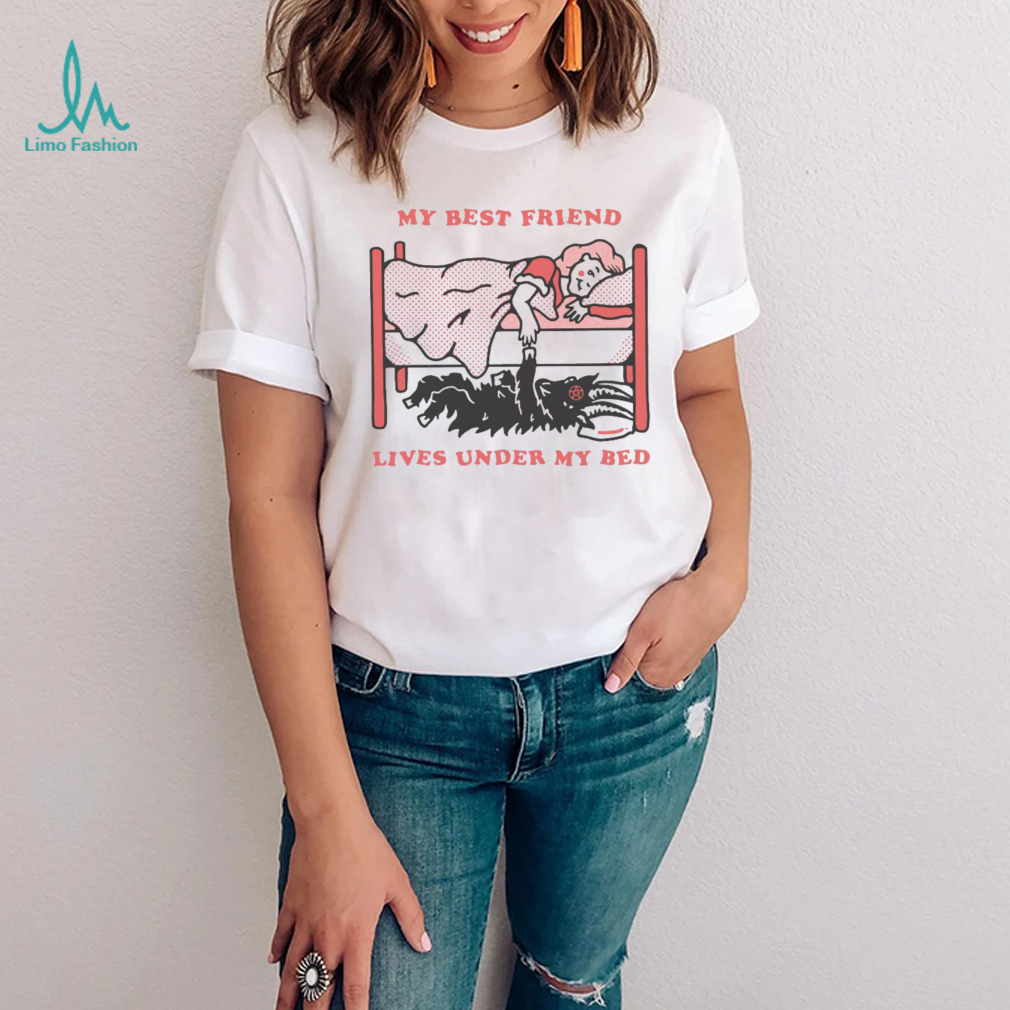 My Best Friend Lives Under My Bed Shirt My Best Friend Lives Under My Bed Shirt