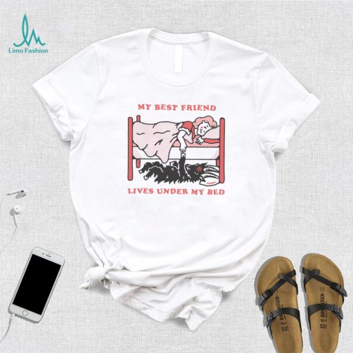 My Best Friend Lives Under My Bed Shirt