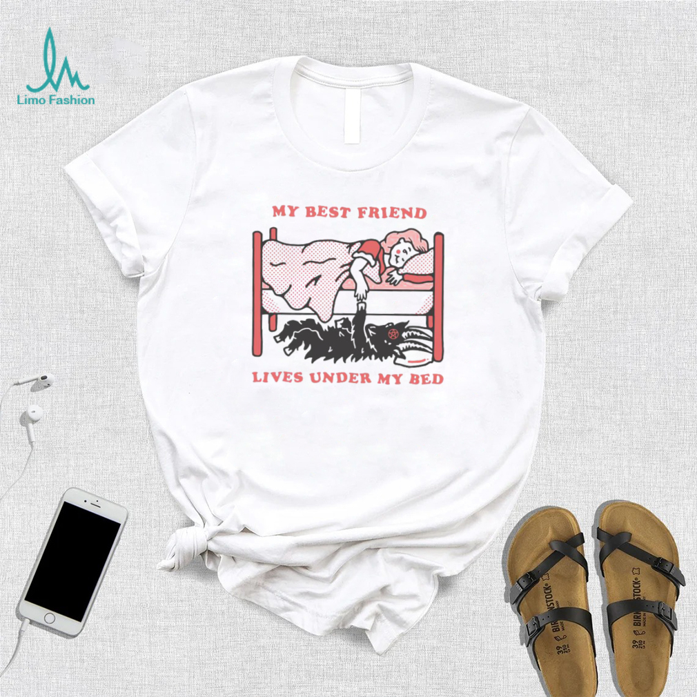 My Best Friend Lives Under My Bed Shirt My Best Friend Lives Under My Bed Shirt