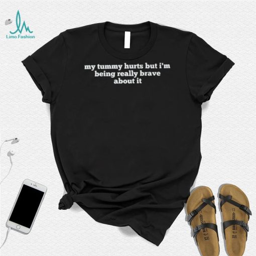 My tummy hurts but I’m being really brave about it funny text shirt