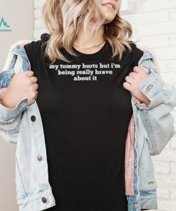 My tummy hurts but I’m being really brave about it funny text shirt