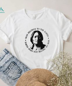 Native American Man Belongs To The Earth Does Not Belong To Man T shirt